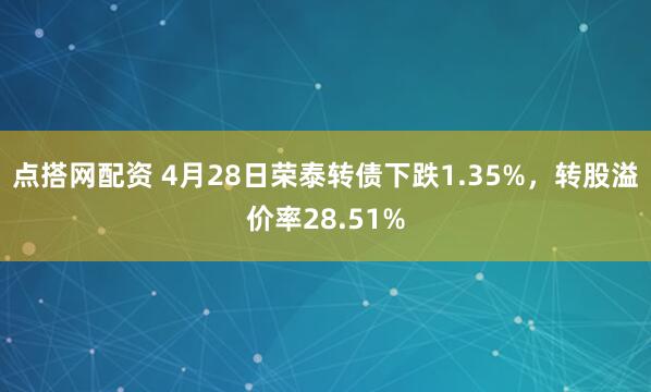点搭网配资 4月28日荣泰转债下跌1.35%，转股溢价率28.51%