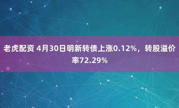老虎配资 4月30日明新转债上涨0.12%，转股溢价率72.29%
