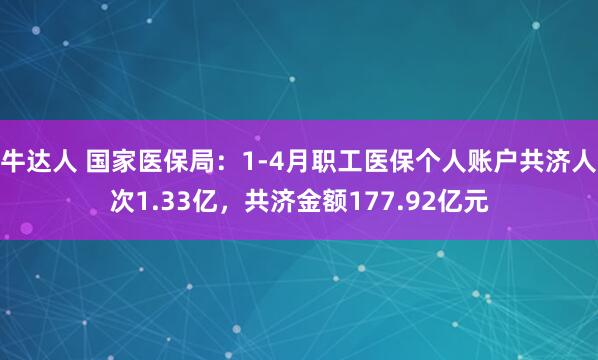 牛达人 国家医保局：1-4月职工医保个人账户共济人次1.33亿，共济金额177.92亿元