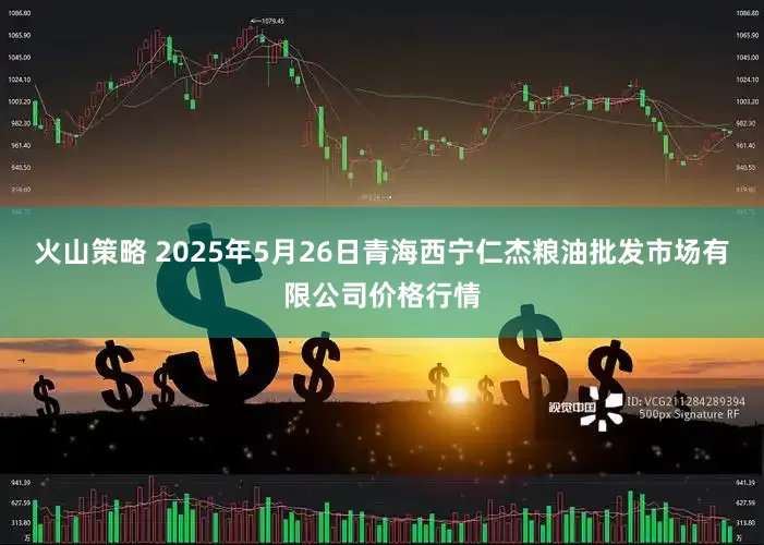 火山策略 2025年5月26日青海西宁仁杰粮油批发市场有限公司价格行情
