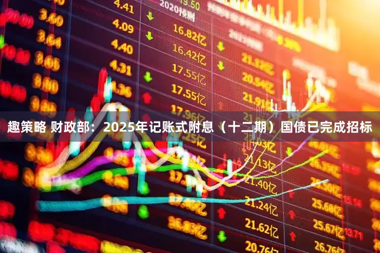 趣策略 财政部：2025年记账式附息（十二期）国债已完成招标