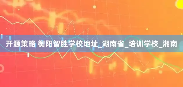 开源策略 衡阳智胜学校地址_湖南省_培训学校_湘南
