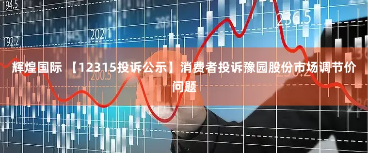 辉煌国际 【12315投诉公示】消费者投诉豫园股份市场调节价问题