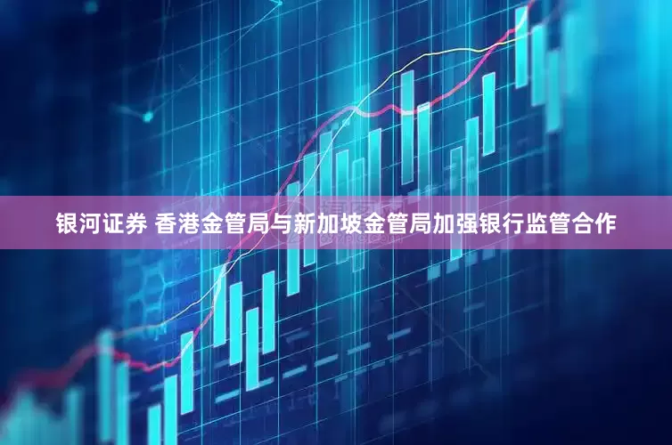 银河证券 香港金管局与新加坡金管局加强银行监管合作