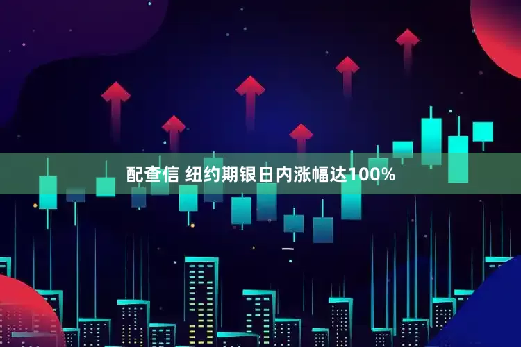 配查信 纽约期银日内涨幅达100%