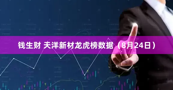 钱生财 天洋新材龙虎榜数据（8月24日）