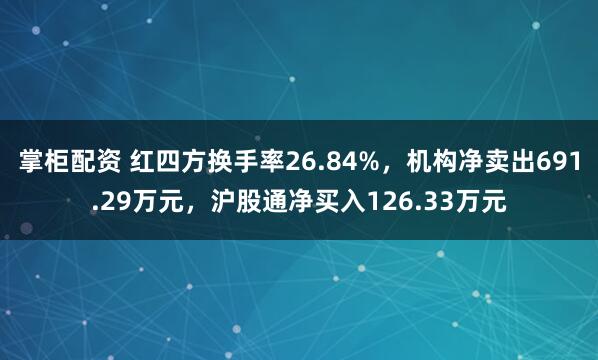 掌柜配资 红四方换手率26.84%，机构净卖出691.29万元，沪股通净买入126.33万元