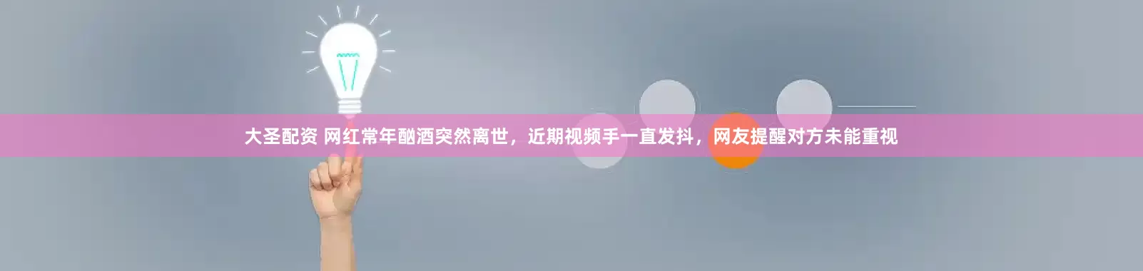 大圣配资 网红常年酗酒突然离世，近期视频手一直发抖，网友提醒对方未能重视